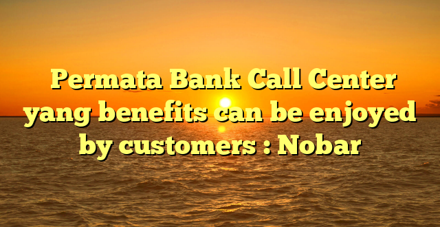  Permata Bank Call Center yang benefits can be enjoyed by customers : Nobar